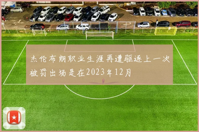 杰伦布朗职业生涯再遭驱逐上一次被罚出场是在2023年12月