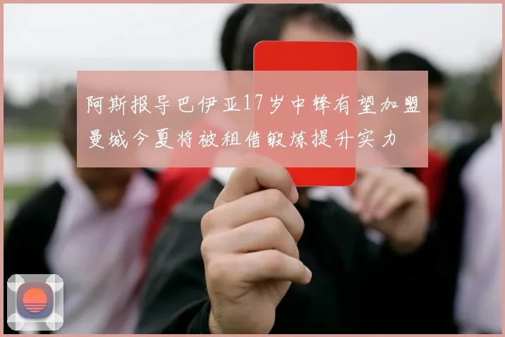 阿斯报导巴伊亚17岁中锋有望加盟曼城今夏将被租借锻炼提升实力