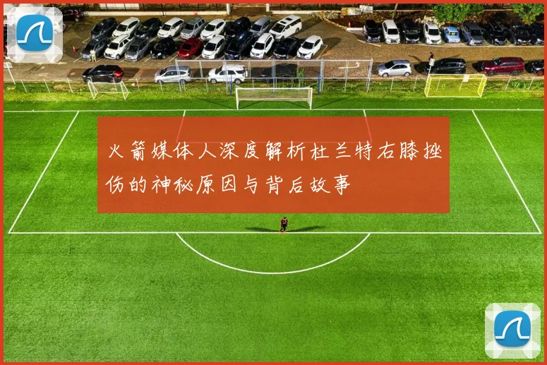火箭媒体人深度解析杜兰特右膝挫伤的神秘原因与背后故事