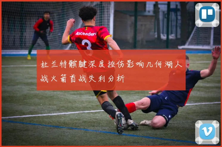 杜兰特髌腱深度挫伤影响几何湖人战火箭首战失利分析
