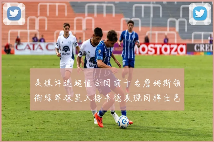 美媒评选超值合同前十名詹姆斯领衔绿军双星入榜韦德表现同样出色