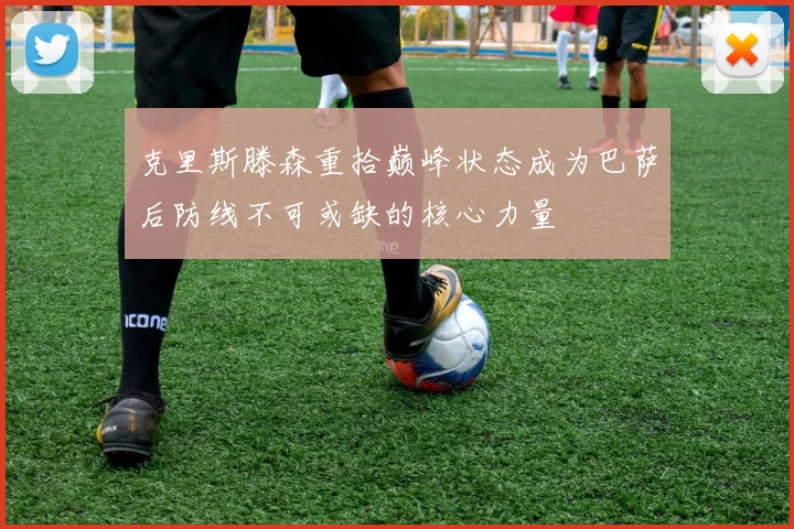克里斯滕森重拾巅峰状态成为巴萨后防线不可或缺的核心力量